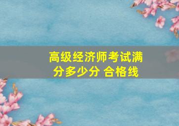 高级经济师考试满分多少分 合格线